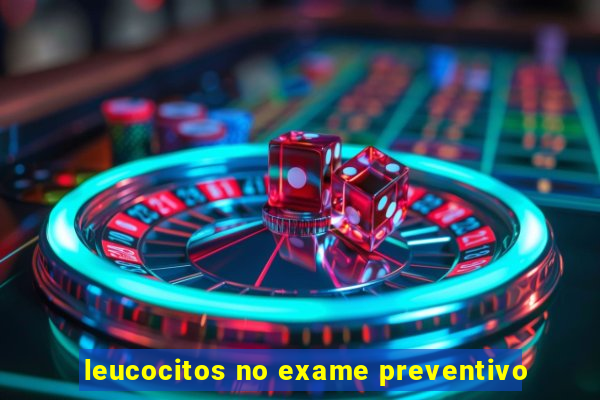 leucocitos no exame preventivo